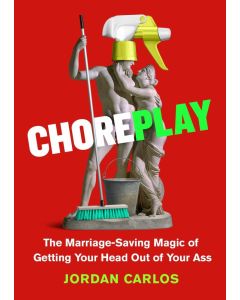 Choreplay: The Marriage-Saving Magic of Getting Your Head Out of Your Ass