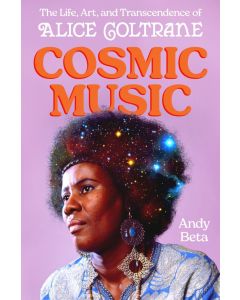 Cosmic Music: The Life, Art, and Transcendence of Alice Coltrane