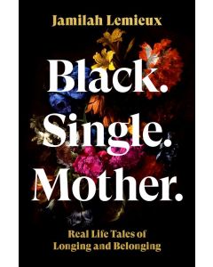 Black. Single. Mother.: Real Life Tales of Longing and Belonging