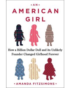 American Girl: How A Billion Dollar Doll And Its Unlikely Founder Changed Girlhood Forever