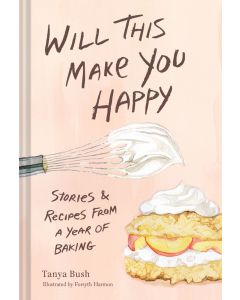 Will This Make You Happy: Stories and Recipes from a Year of Baking