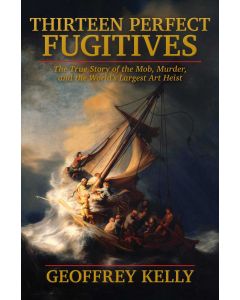 Thirteen Perfect Fugitives: The True Story of the Mob, Murder, and the World's Largest Art Heist